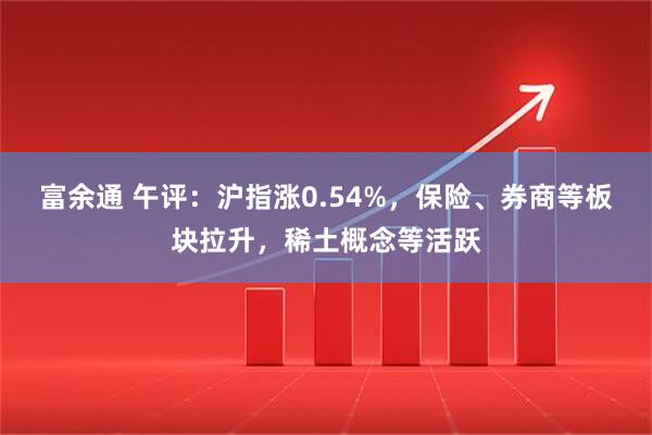 富余通 午评：沪指涨0.54%，保险、券商等板块拉升，稀土概念等活跃