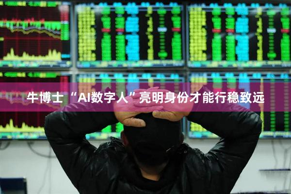 牛博士 “AI数字人”亮明身份才能行稳致远