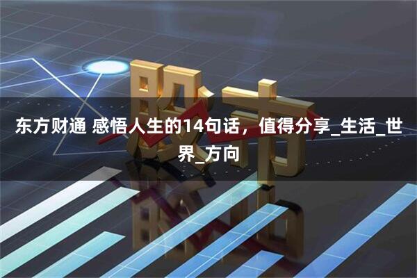 东方财通 感悟人生的14句话，值得分享_生活_世界_方向