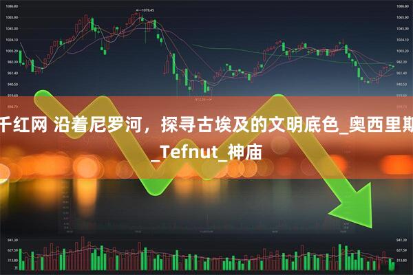 千红网 沿着尼罗河，探寻古埃及的文明底色_奥西里斯_Tefnut_神庙