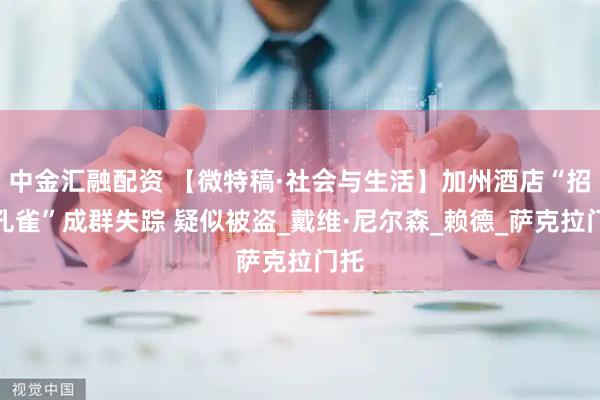 中金汇融配资 【微特稿·社会与生活】加州酒店“招牌孔雀”成群失踪 疑似被盗_戴维·尼尔森_赖德_萨克拉门托