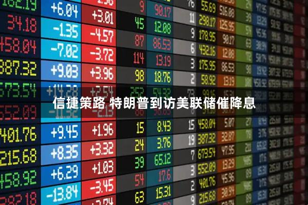 信捷策路 特朗普到访美联储催降息